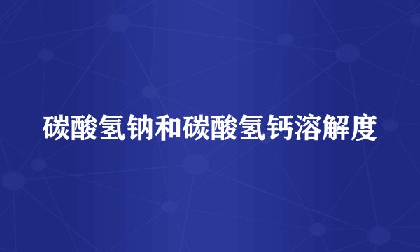 碳酸氢钠和碳酸氢钙溶解度