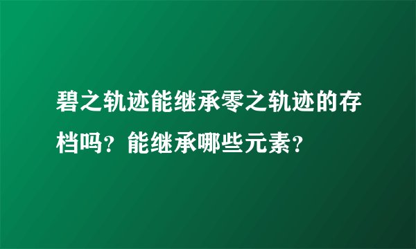 碧之轨迹能继承零之轨迹的存档吗？能继承哪些元素？