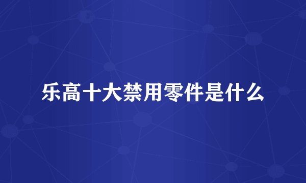 乐高十大禁用零件是什么