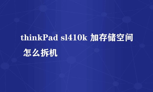 thinkPad sl410k 加存储空间 怎么拆机