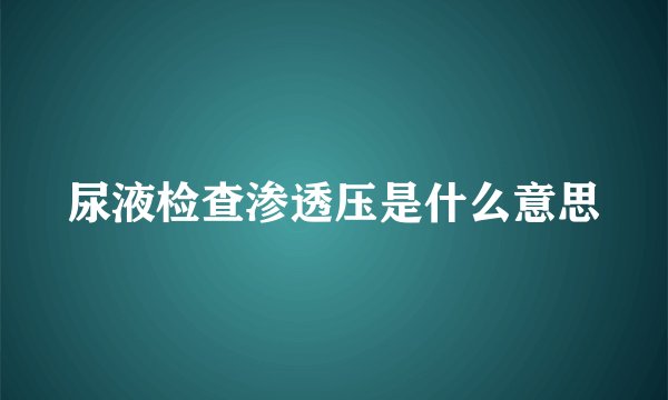 尿液检查渗透压是什么意思