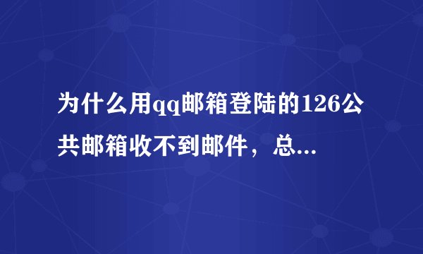 为什么用qq邮箱登陆的126公共邮箱收不到邮件，总是更新出错？