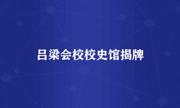 吕梁会校校史馆揭牌