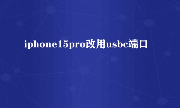 iphone15pro改用usbc端口