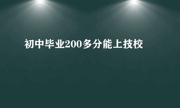 初中毕业200多分能上技校