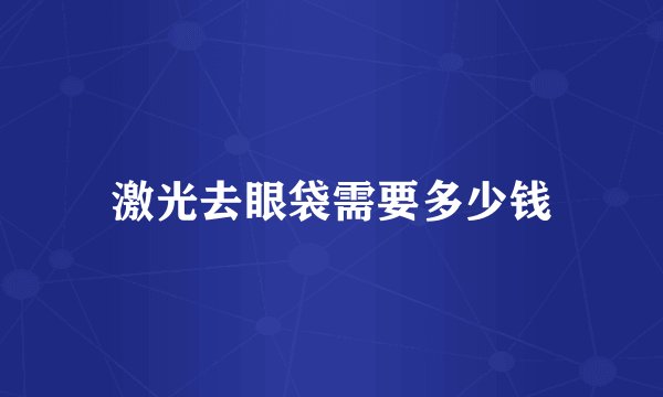 激光去眼袋需要多少钱