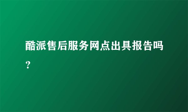 酷派售后服务网点出具报告吗？