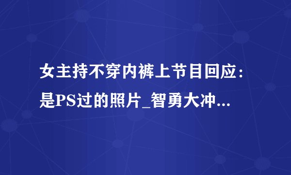 女主持不穿内裤上节目回应：是PS过的照片_智勇大冲关女主持人