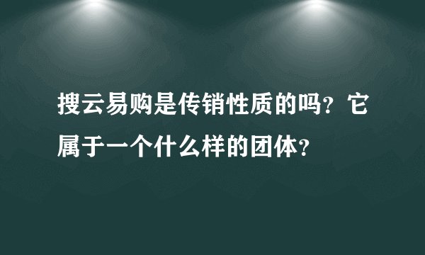 搜云易购是传销性质的吗？它属于一个什么样的团体？