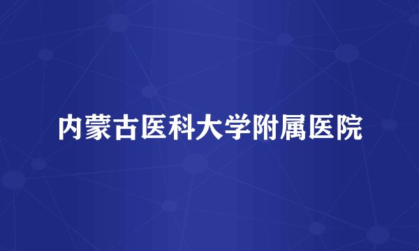 内蒙古医科大学附属医院
