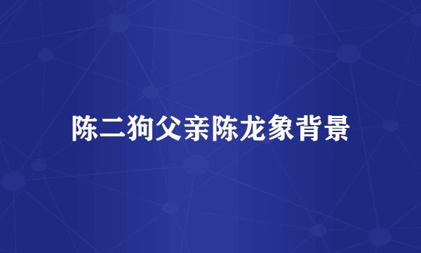 陈二狗父亲陈龙象背景