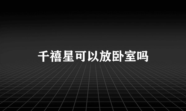 千禧星可以放卧室吗