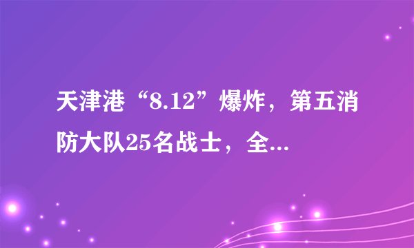天津港“8.12”爆炸，第五消防大队25名战士，全部壮烈牺牲