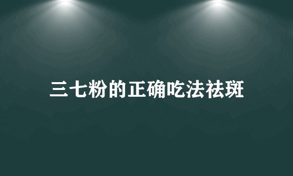 三七粉的正确吃法祛斑
