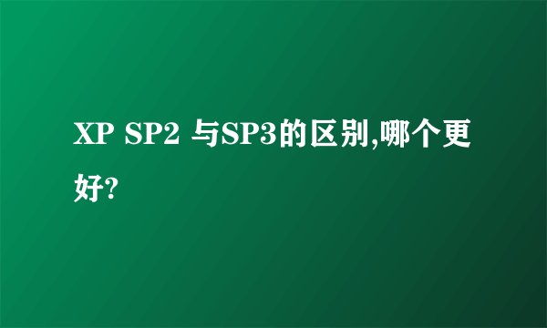 XP SP2 与SP3的区别,哪个更好?