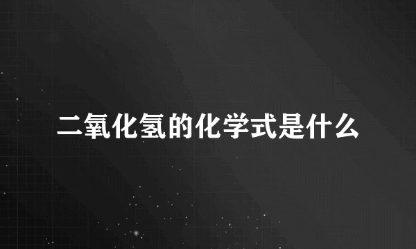 二氧化氢的化学式是什么