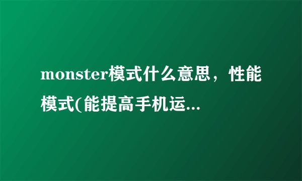 monster模式什么意思，性能模式(能提高手机运行效率降低延迟)—飞外