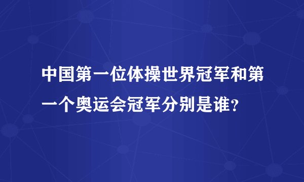 中国第一位体操世界冠军和第一个奥运会冠军分别是谁？