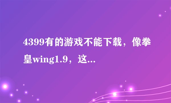 4399有的游戏不能下载，像拳皇wing1.9，这种游戏怎么离线玩