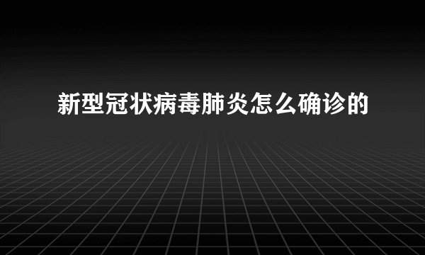 新型冠状病毒肺炎怎么确诊的