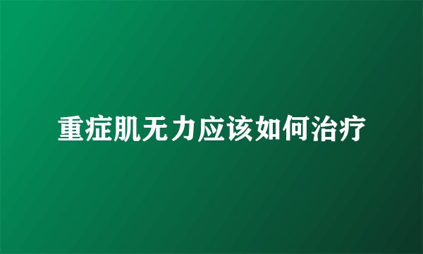 重症肌无力应该如何治疗