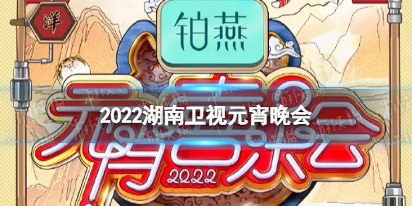 2022湖南卫视元宵晚会嘉宾阵容 湖南卫视元宵晚会2022节目单