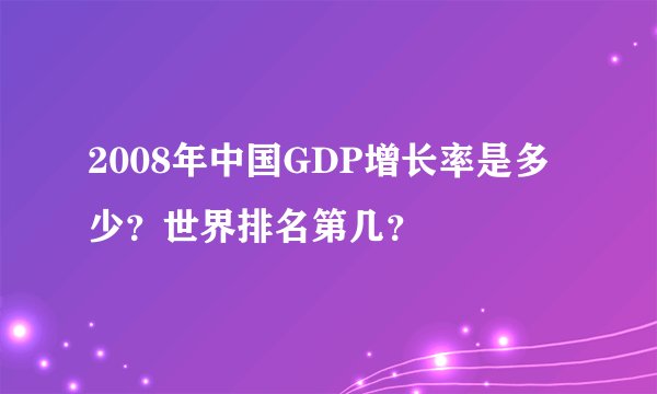 2008年中国GDP增长率是多少？世界排名第几？