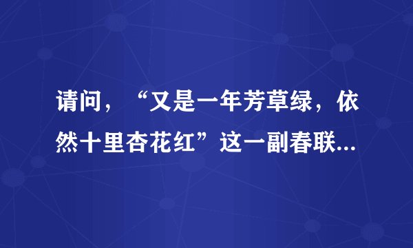请问，“又是一年芳草绿，依然十里杏花红”这一副春联是什么意思？