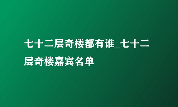 七十二层奇楼都有谁_七十二层奇楼嘉宾名单