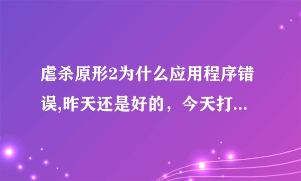虐杀原形2为什么应用程序错误,昨天还是好的，今天打开时就出现这种