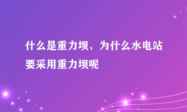 什么是重力坝，为什么水电站要采用重力坝呢