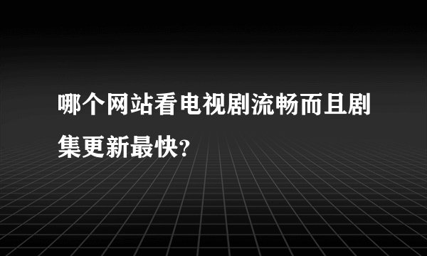 哪个网站看电视剧流畅而且剧集更新最快？