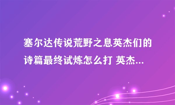 塞尔达传说荒野之息英杰们的诗篇最终试炼怎么打 英杰们的诗篇最终试炼玩法技巧攻略