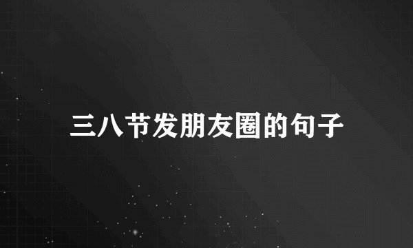 三八节发朋友圈的句子