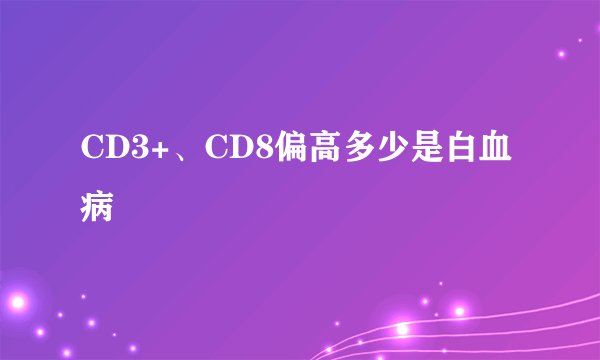 CD3+、CD8偏高多少是白血病