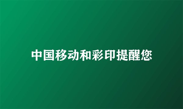 中国移动和彩印提醒您