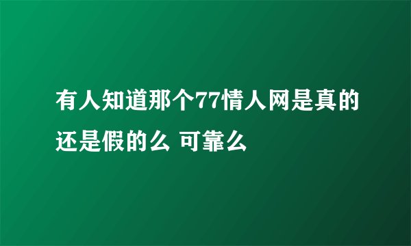 有人知道那个77情人网是真的还是假的么 可靠么