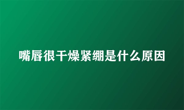 嘴唇很干燥紧绷是什么原因