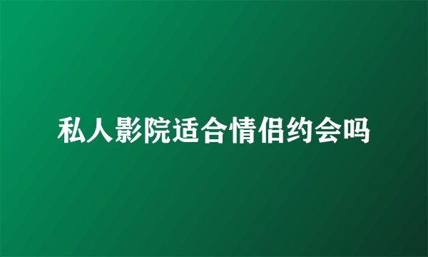 私人影院适合情侣约会吗