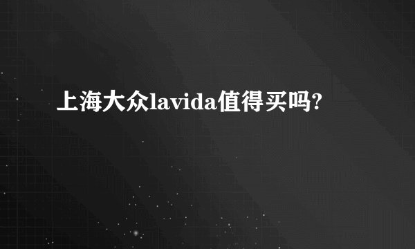 上海大众lavida值得买吗?