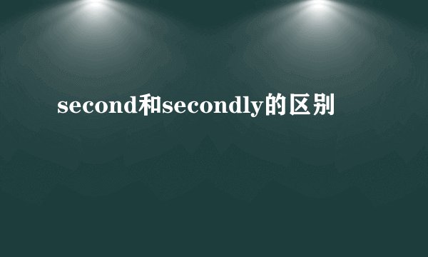 second和secondly的区别