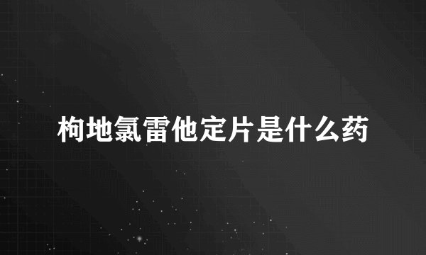 枸地氯雷他定片是什么药