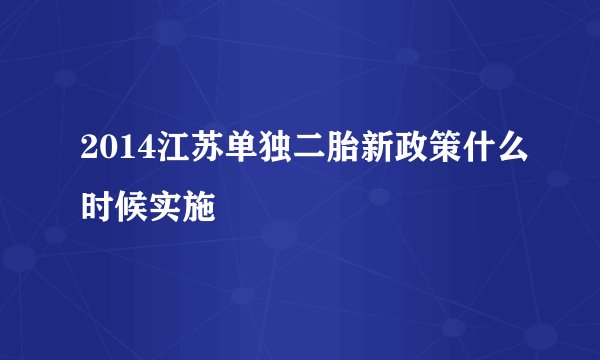 2014江苏单独二胎新政策什么时候实施