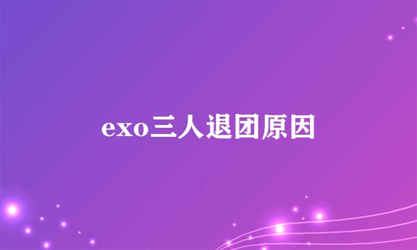 exo三人退团原因
