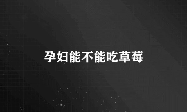 孕妇能不能吃草莓