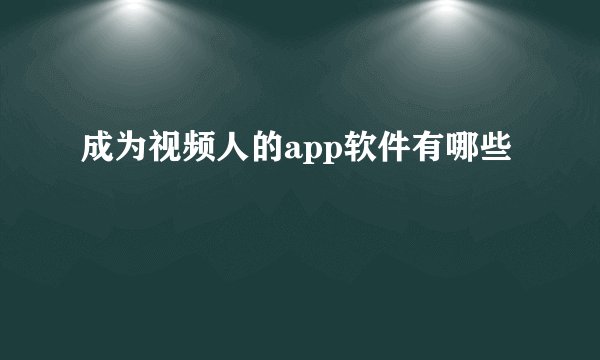 成为视频人的app软件有哪些