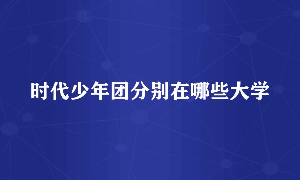 时代少年团分别在哪些大学