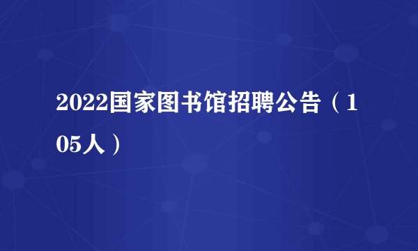 2022国家图书馆招聘公告（105人）