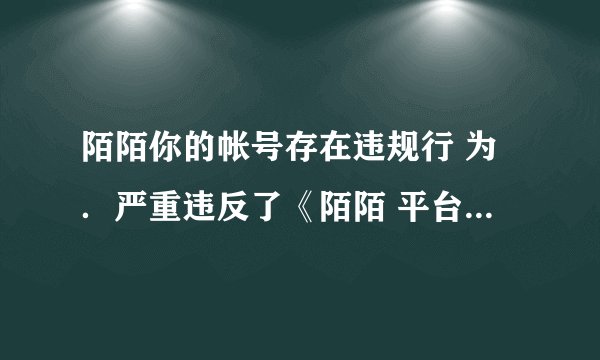 陌陌你的帐号存在违规行 为．严重违反了《陌陌 平台行为规范》 ，部分 功能被永久
