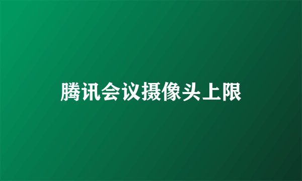 腾讯会议摄像头上限